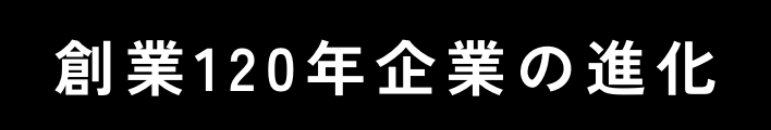 創業120年企業の進化